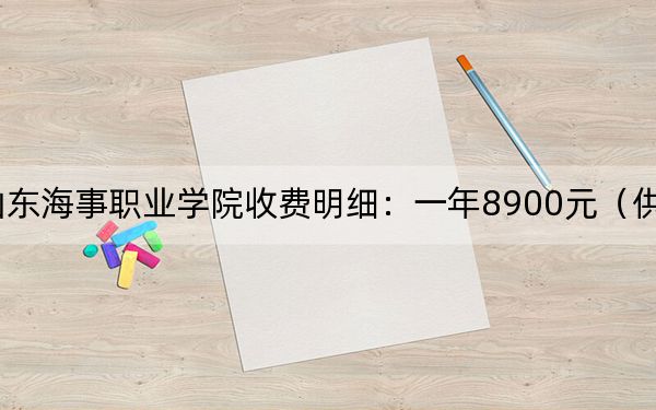 2024年山东海事职业学院收费明细：一年8900元（供甘肃考生参考）