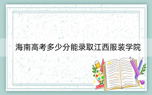 海南高考多少分能录取江西服装学院?2024年综合投档线513分
