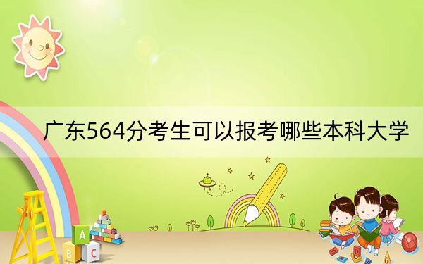 广东564分考生可以报考哪些本科大学？（附带近三年高考大学录取名单）