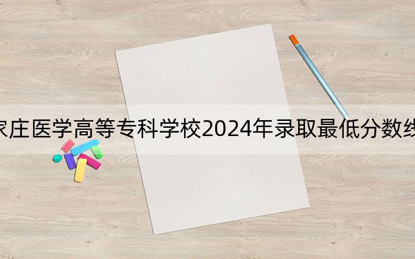 石家庄医学高等专科学校2024年录取最低分数线是多少?湖北考生2025年参考