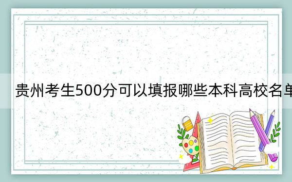 贵州考生500分可以填报哪些本科高校名单？（附带近三年高校录取名单）