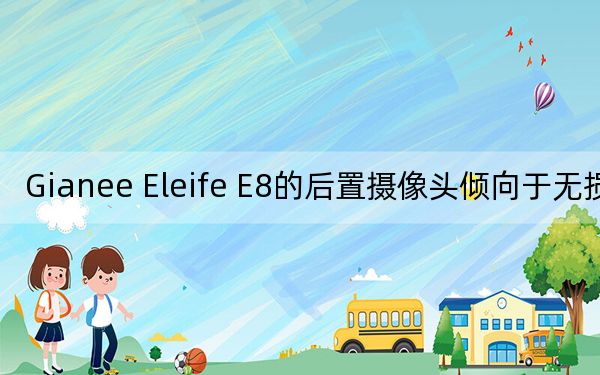Gianee Eleife E8的后置摄像头倾向于无损缩放