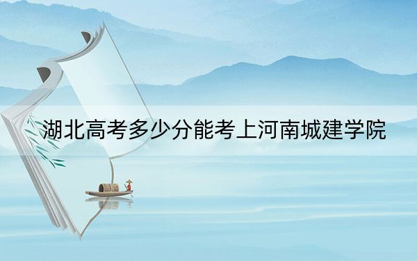 湖北高考多少分能考上河南城建学院?附2022-2024年最低录取分数线