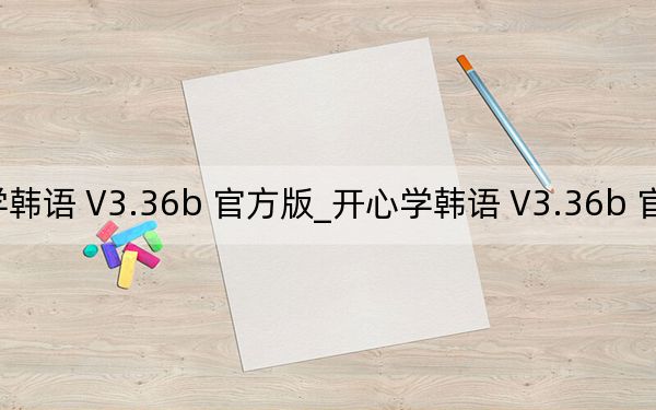 开心学韩语 V3.36b 官方版_开心学韩语 V3.36b 官方版免费下载