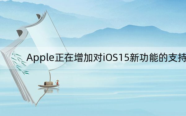 Apple正在增加对iOS15新功能的支持