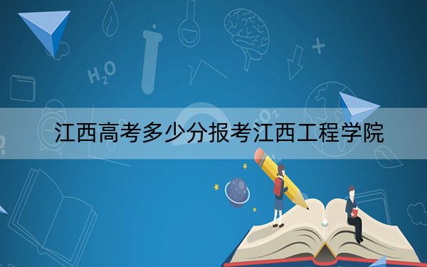 江西高考多少分报考江西工程学院？2024年历史类投档线485分 物理类投档线461分