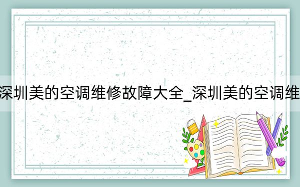 深圳美的空调维修故障大全_深圳美的空调维修