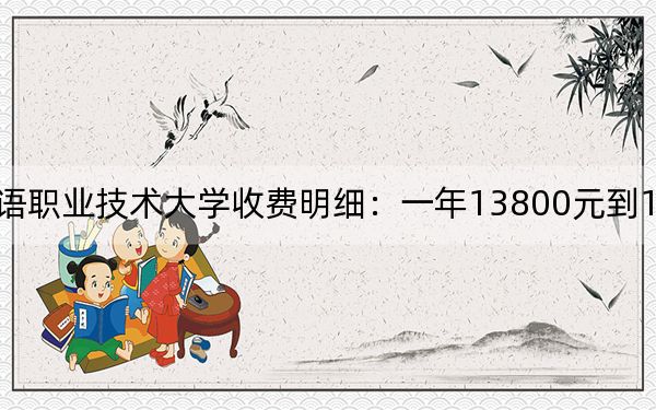 2024年山东外国语职业技术大学收费明细：一年13800元到15800元（供广西考生参考）