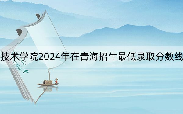 江西工商职业技术学院2024年在青海招生最低录取分数线和招生计划公布！