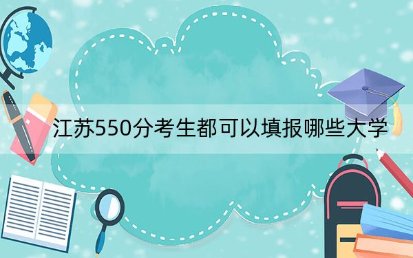 江苏550分考生都可以填报哪些大学?(附带近三年550分大学录取名单)