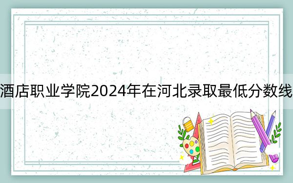 扬州中瑞酒店职业学院2024年在河北录取最低分数线和学费是多少?