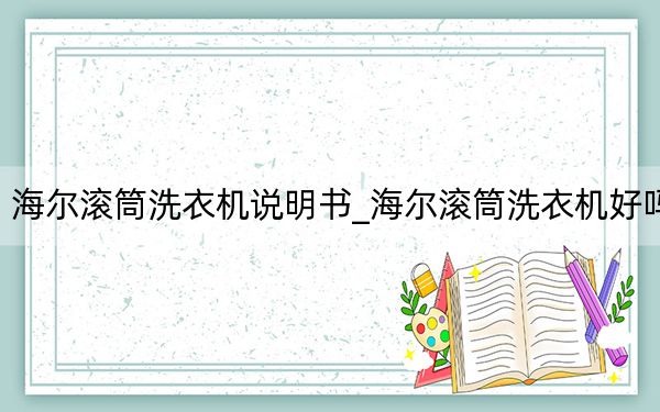 海尔滚筒洗衣机说明书_海尔滚筒洗衣机好吗