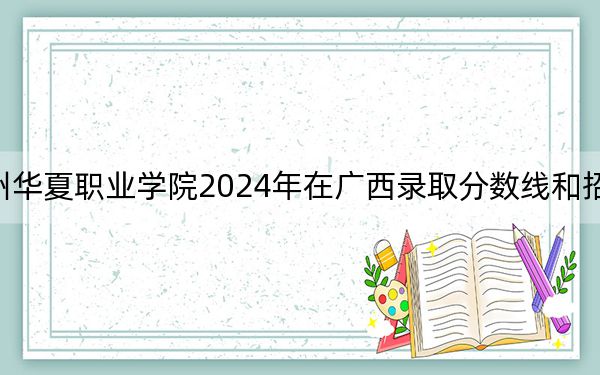 广州华夏职业学院2024年在广西录取分数线和招生计划