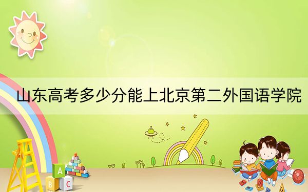 山东高考多少分能上北京第二外国语学院?附2022-2024年最低录取分数线
