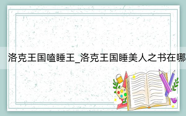 洛克王国嗑睡王_洛克王国睡美人之书在哪