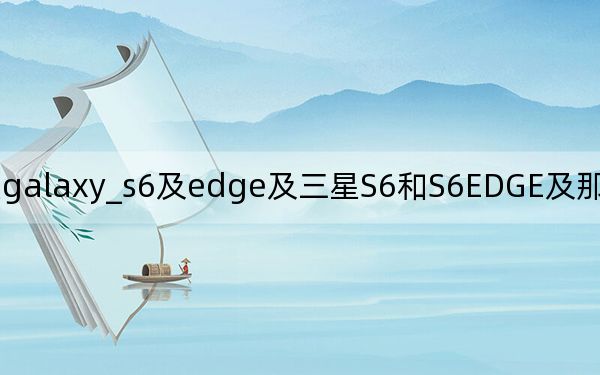 三星galaxy_s6及edge及三星S6和S6EDGE及那个好及有什么区别
