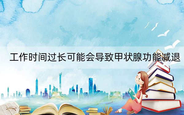 工作时间过长可能会导致甲状腺功能减退