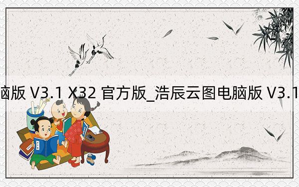 浩辰云图电脑版 V3.1 X32 官方版_浩辰云图电脑版 V3.1 X32 官方版免费下载