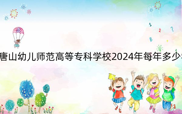 唐山幼儿师范高等专科学校2024年每年多少学费?每年3500元-5000元(供内蒙考生参考)