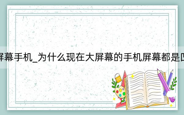 超大屏幕手机_为什么现在大屏幕的手机屏幕都是凹进去的