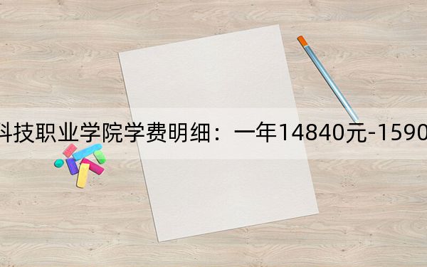 2024年四川科技职业学院学费明细:一年14840元-15900元(各专业收费标准)