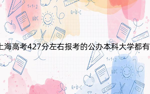 上海高考427分左右报考的公办本科大学都有哪些? 2025年高考可以填报32所大学