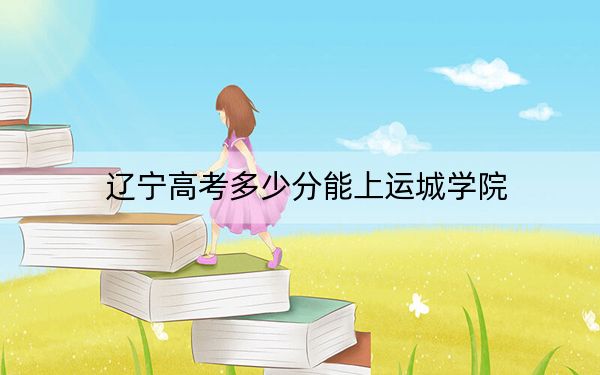 辽宁高考多少分能上运城学院?附2022-2024年最低录取分数线