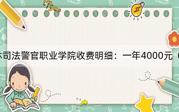 2024年吉林司法警官职业学院收费明细:一年4000元(供山西考生参考)