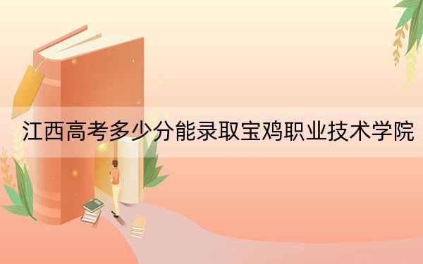 江西高考多少分能录取宝鸡职业技术学院?2024年历史类最低427分 物理类录取分400分