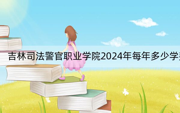 吉林司法警官职业学院2024年每年多少学费？每年4000元（供西藏考生参考）