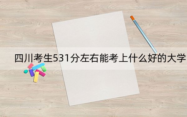 四川考生531分左右能考上什么好的大学？