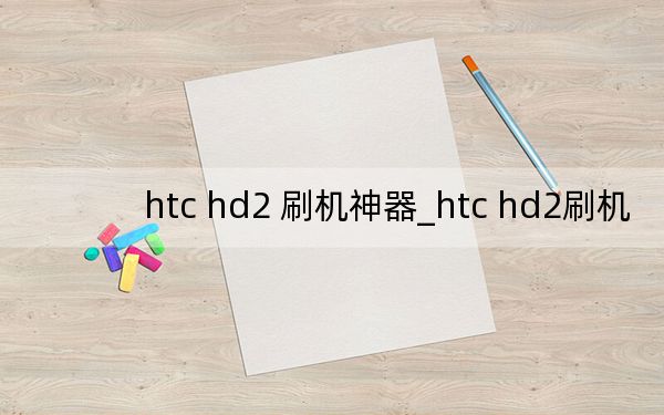 htc hd2 刷机神器_htc hd2刷机