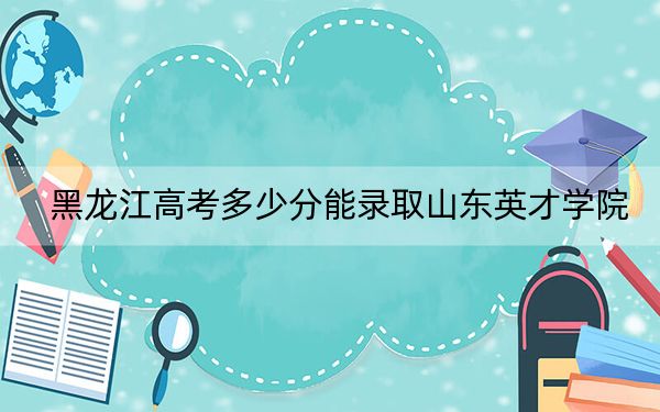 黑龙江高考多少分能录取山东英才学院?2024年历史类录取分413分 物理类投档线360分