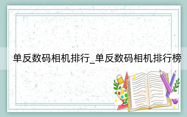 单反数码相机排行_单反数码相机排行榜