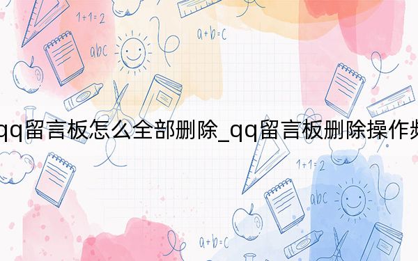 手机qq留言板怎么全部删除_qq留言板删除操作频繁怎么办