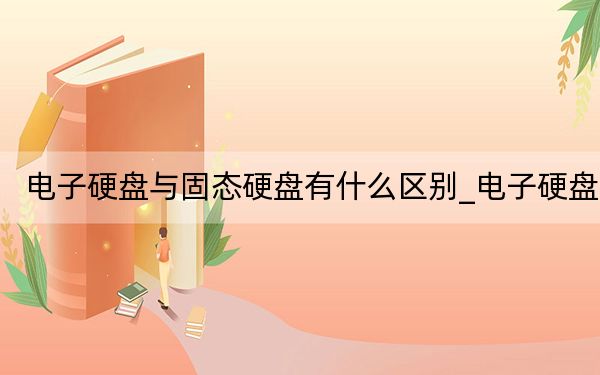电子硬盘与固态硬盘有什么区别_电子硬盘
