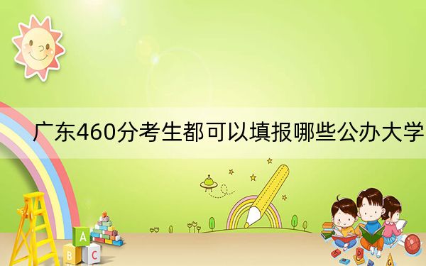 广东460分考生都可以填报哪些公办大学?