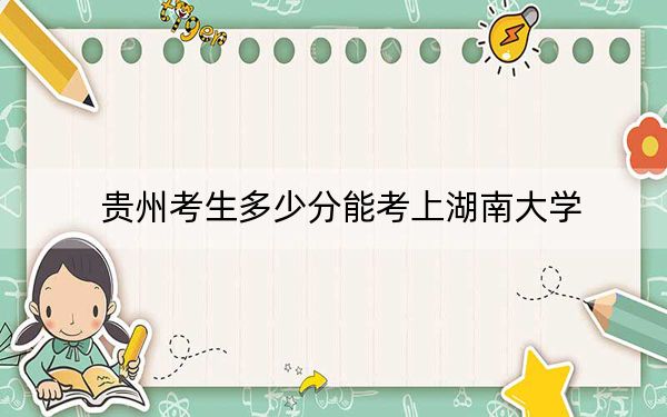 贵州考生多少分能考上湖南大学?附2022-2024年院校投档线