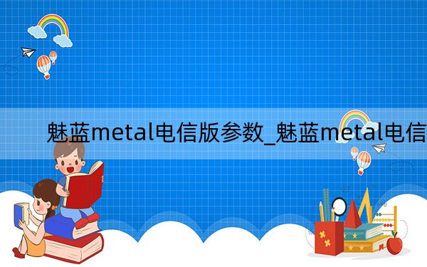 魅蓝metal电信版参数_魅蓝metal电信版
