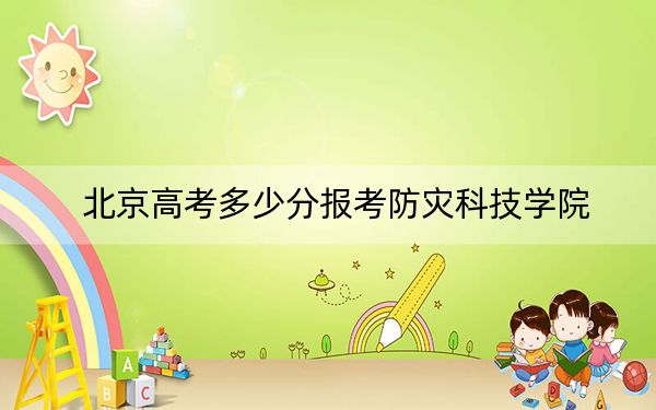 北京高考多少分报考防灾科技学院?2024年综合最低478分