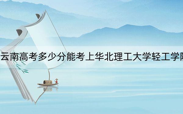 云南高考多少分能考上华北理工大学轻工学院？2024年文科投档线488分 理科414分