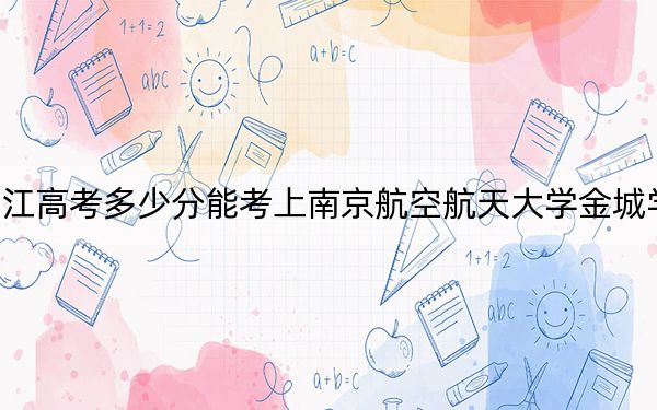 浙江高考多少分能考上南京航空航天大学金城学院?附2022-2024年最低录取分数线
