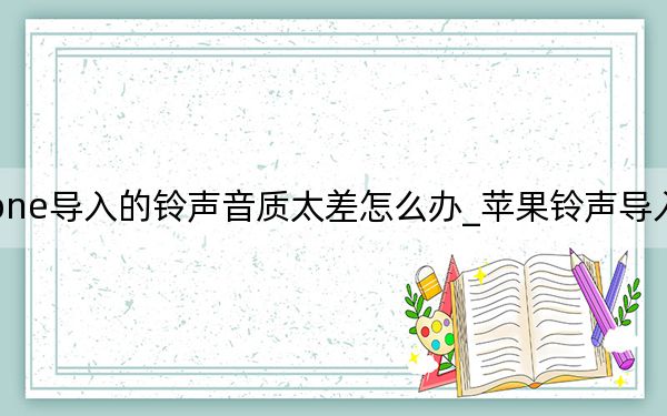 iphone导入的铃声音质太差怎么办_苹果铃声导入音质变了