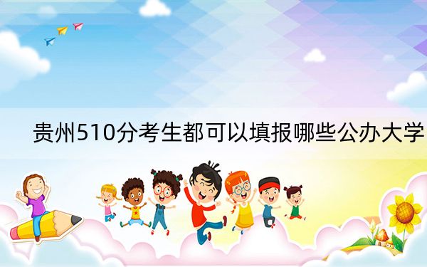 贵州510分考生都可以填报哪些公办大学? 2024年一共41所大学录取