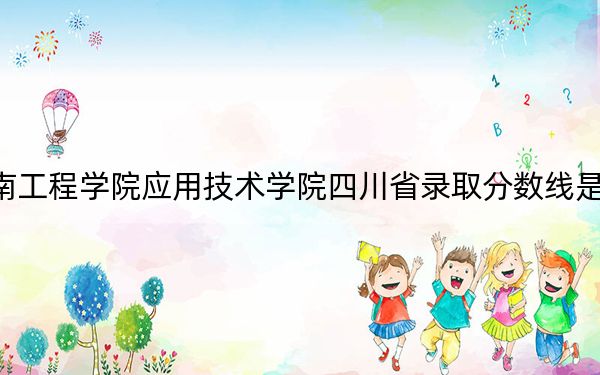 湖南工程学院应用技术学院四川省录取分数线是多少？2025年四川考生参考