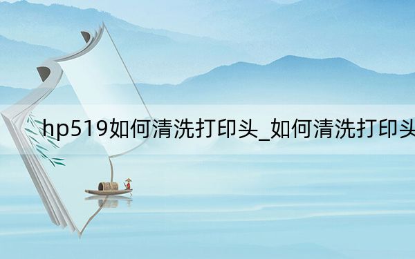 hp519如何清洗打印头_如何清洗打印头