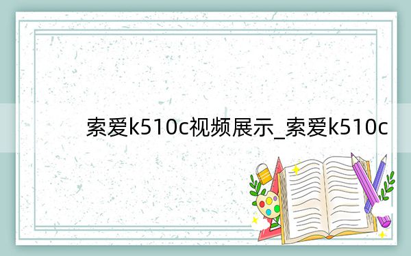 索爱k510c视频展示_索爱k510c