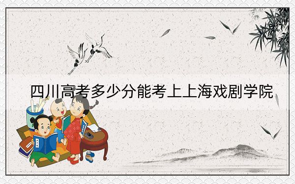 四川高考多少分能考上上海戏剧学院?附2022-2024年院校最低投档线