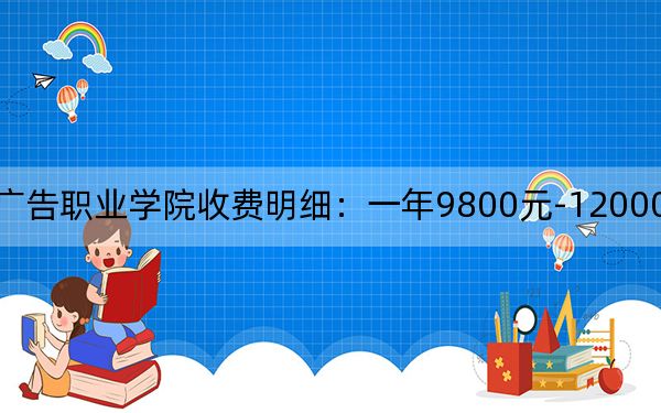 2024年辽宁广告职业学院收费明细:一年9800元-12000元(供贵州考生参考)