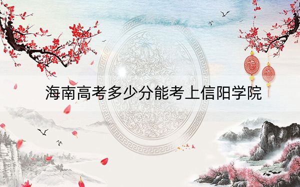 海南高考多少分能考上信阳学院？2024年最低分数线527分